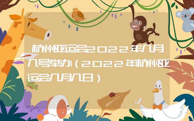 杭州亚运会2022年几月几号举办（2022年杭州亚运会几月几日）