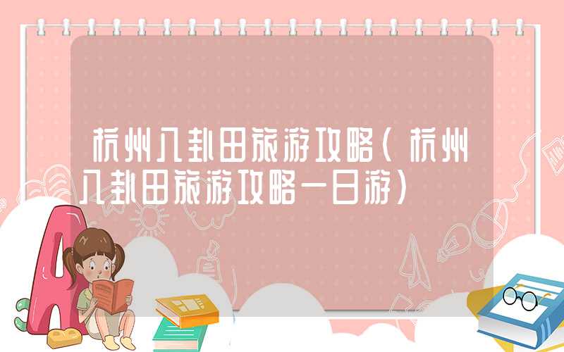 杭州八卦田旅游攻略(杭州八卦田旅游攻略一日游)