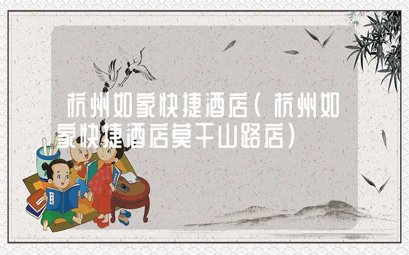 杭州如家快捷酒店（杭州如家快捷酒店莫干山路店）