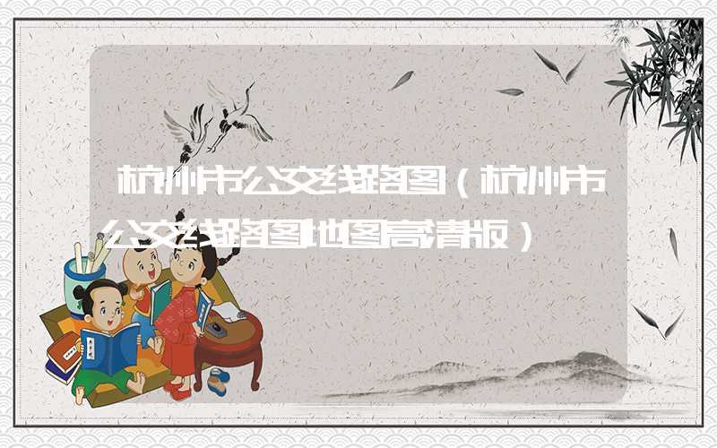 杭州市公交线路图（杭州市公交线路图地图高清版）