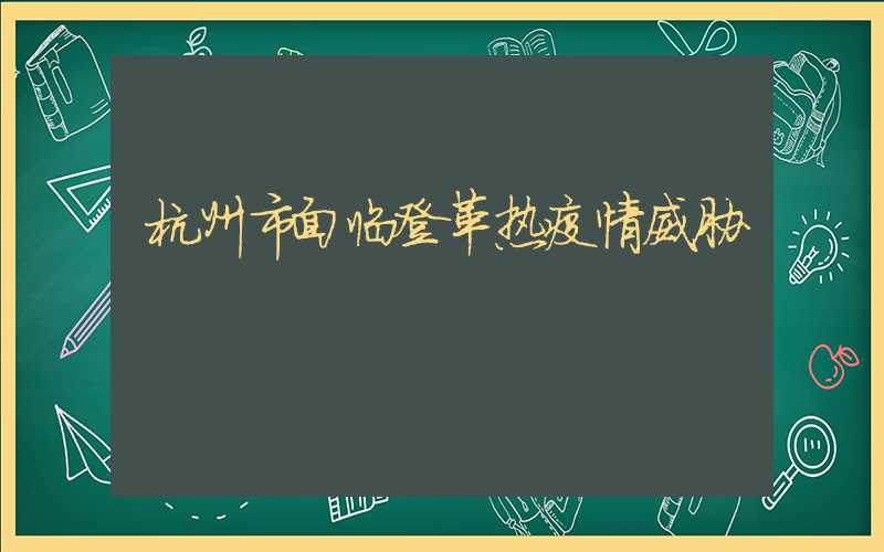 杭州市面临登革热疫情威胁