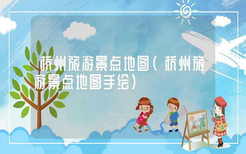 杭州旅游景点地图（杭州旅游景点地图手绘）