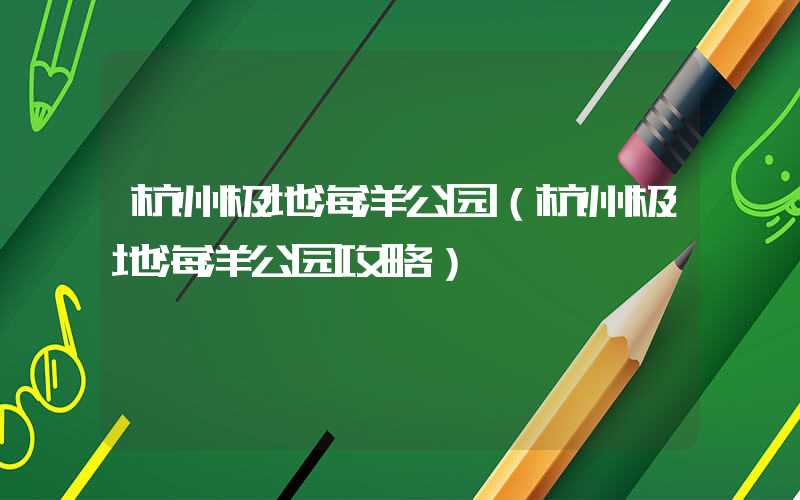 杭州极地海洋公园（杭州极地海洋公园攻略）
