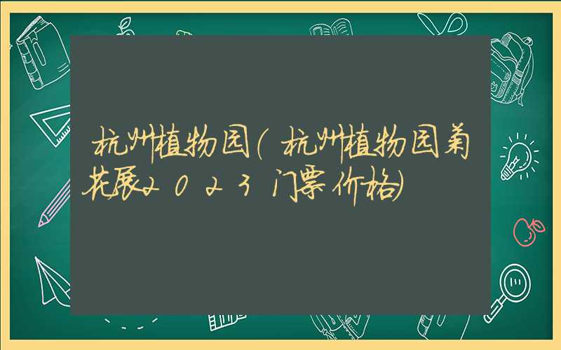杭州植物园（杭州植物园菊花展2023门票价格）