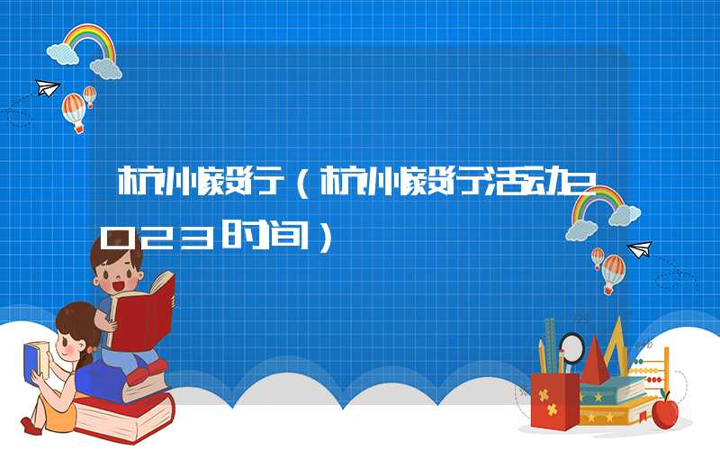 杭州毅行（杭州毅行活动2023时间）