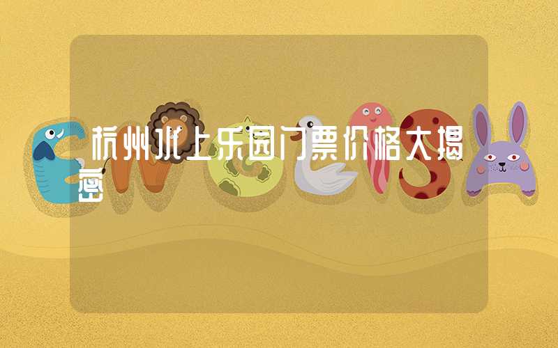 杭州水上乐园门票价格大揭密