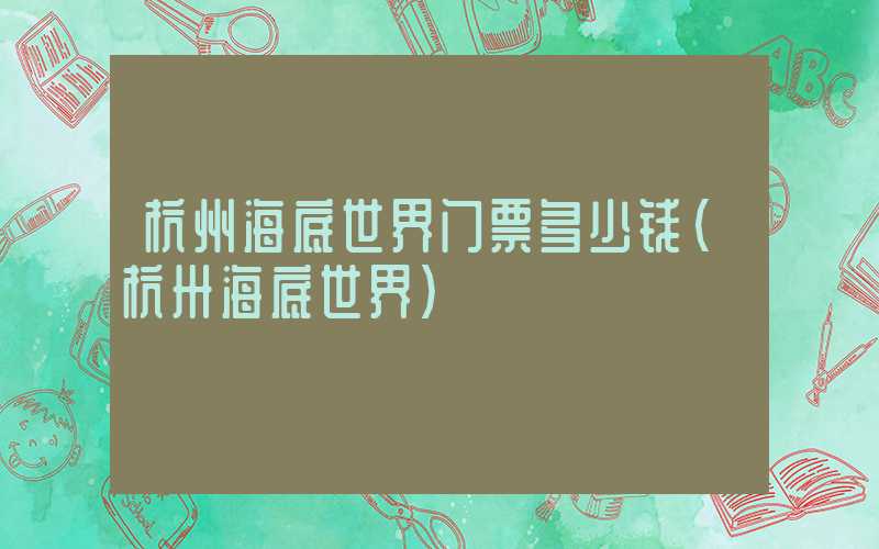 杭州海底世界门票多少钱（杭卅海底世界）