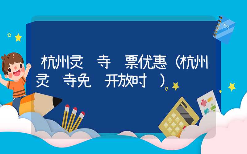 杭州灵隐寺门票优惠（杭州灵隐寺免费开放时间）