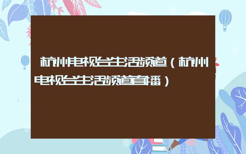 杭州电视台生活频道（杭州电视台生活频道直播）