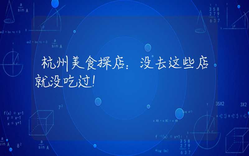 杭州美食探店：没去这些店就没吃过！
