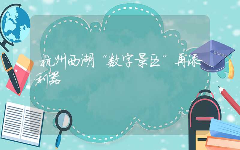 杭州西湖“数字景区”再添利器