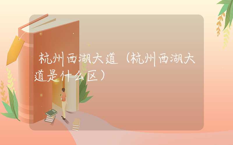 杭州西湖大道（杭州西湖大道是什么区）