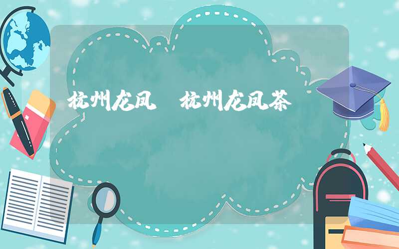 杭州龙凤（杭州龙凤茶）