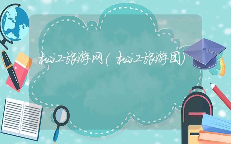 松江旅游网（松江旅游团）