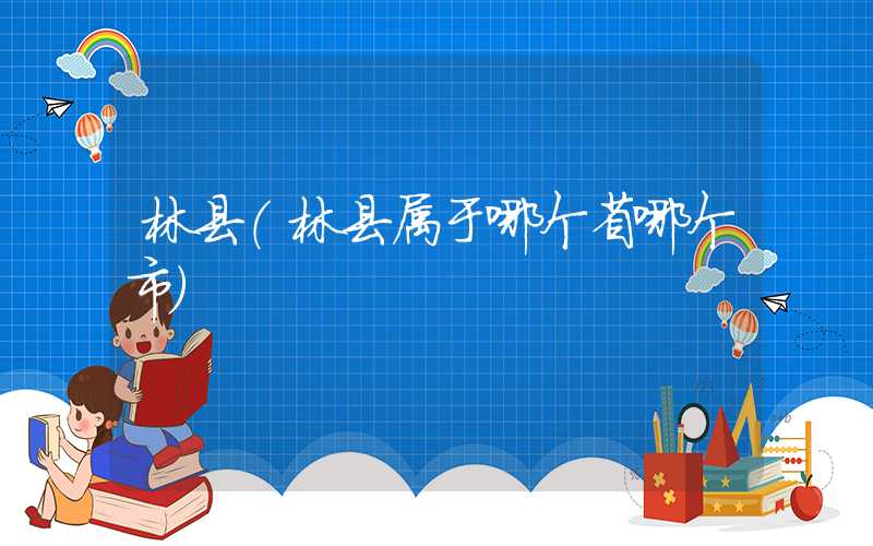 林县(林县属于哪个省哪个市)