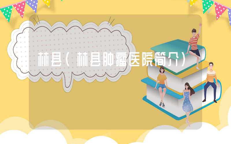 林县（林县肿瘤医院简介）
