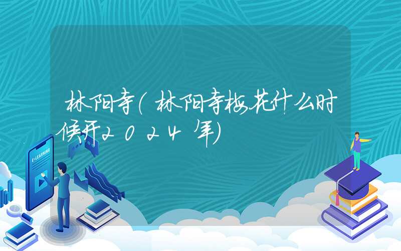 林阳寺（林阳寺梅花什么时候开2024年）