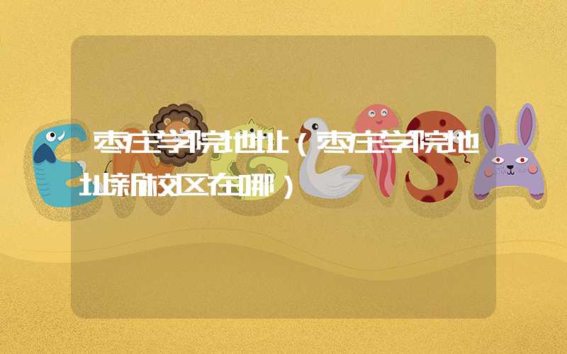 枣庄学院地址（枣庄学院地址新校区在哪）