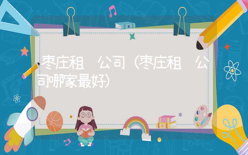 枣庄租车公司（枣庄租车公司哪家最好）