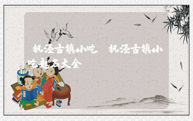 枫泾古镇小吃(枫泾古镇小吃起名大全)