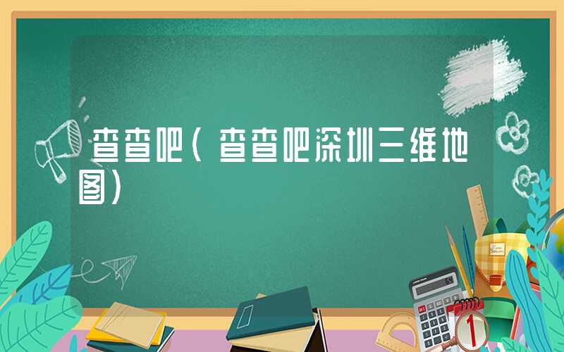 查查吧(查查吧深圳三维地图)