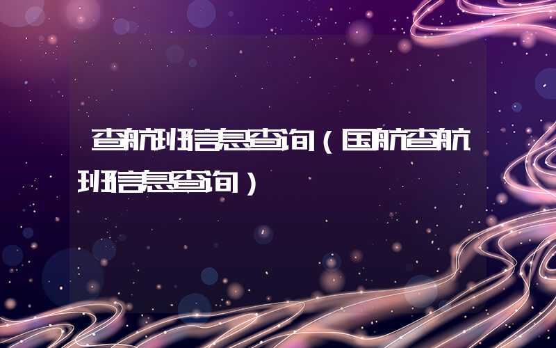 查航班信息查询(国航查航班信息查询)