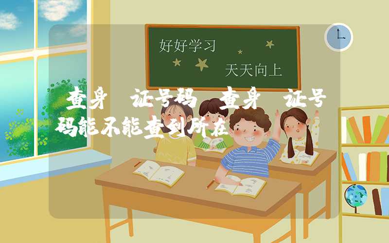 查身份证号码（查身份证号码能不能查到所在）