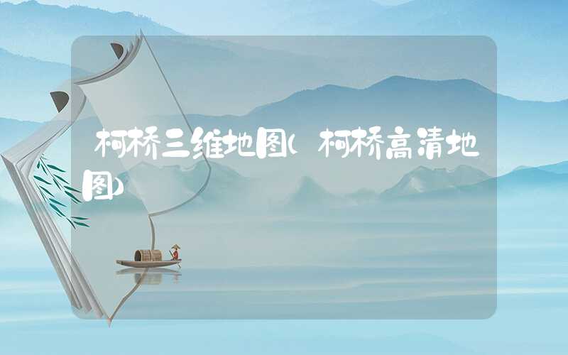 柯桥三维地图（柯桥高清地图）