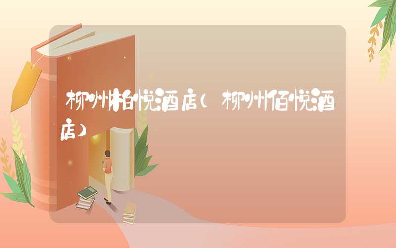 柳州柏悦酒店（柳州佰悦酒店）