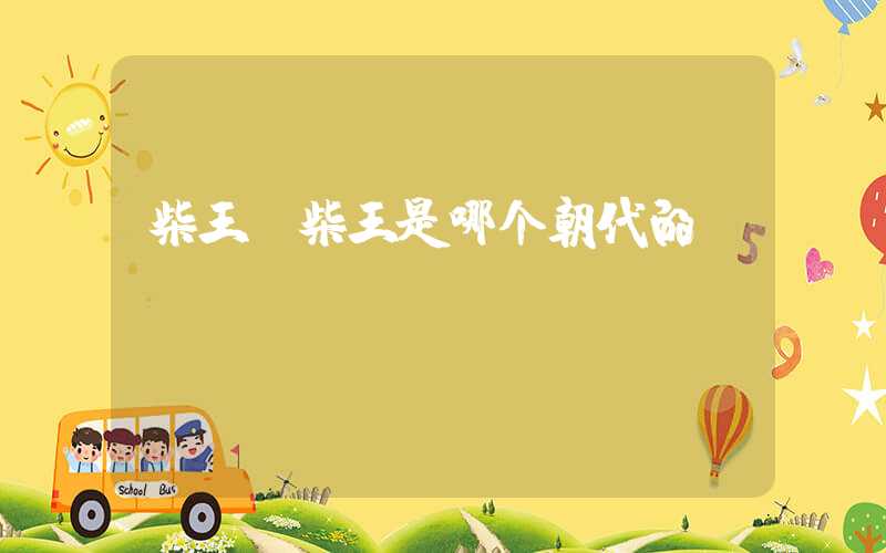 柴王（柴王是哪个朝代的）