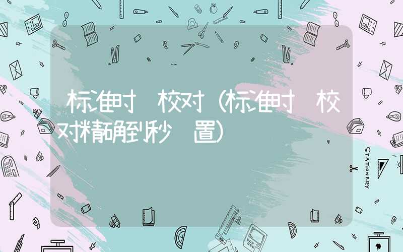 标准时间校对（标准时间校对精确到秒设置）