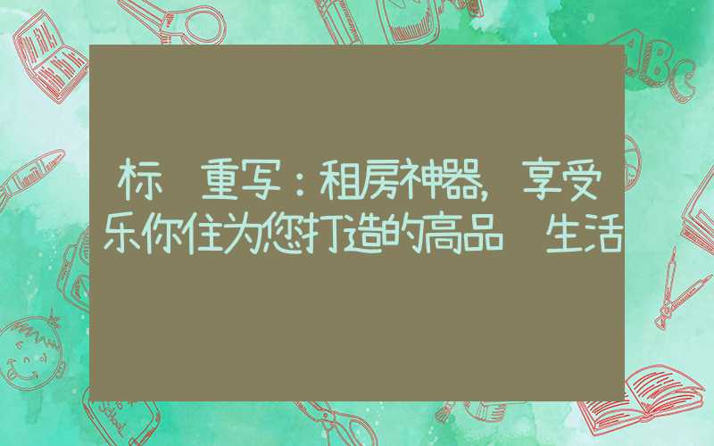 标题重写：租房神器，享受乐你住为您打造的高品质生活