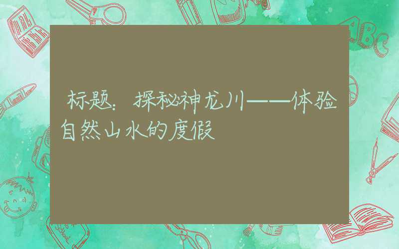 标题:探秘神龙川——体验自然山水的度假