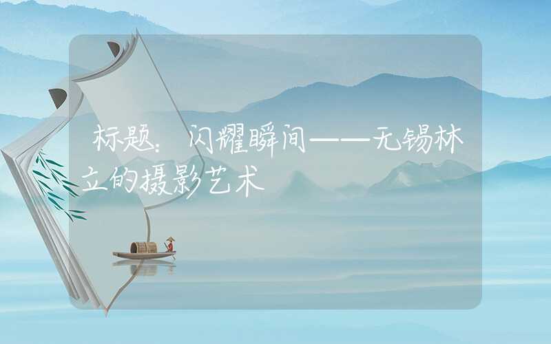 标题：闪耀瞬间——无锡林立的摄影艺术