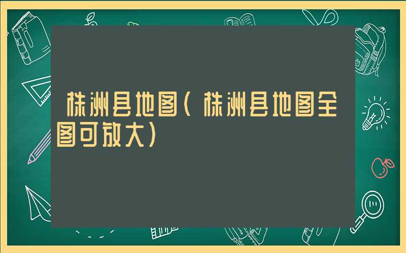 株洲县地图（株洲县地图全图可放大）