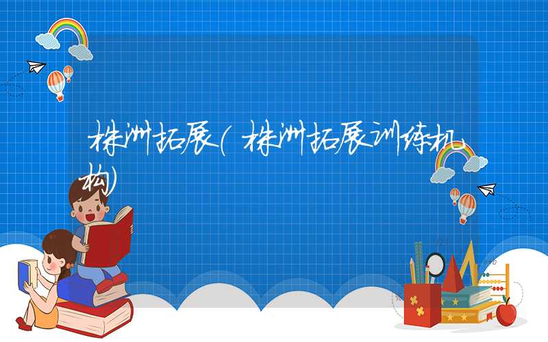 株洲拓展（株洲拓展训练机构）