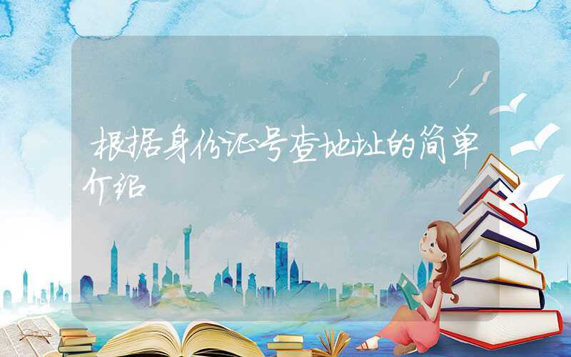 根据身份证号查地址的简单介绍