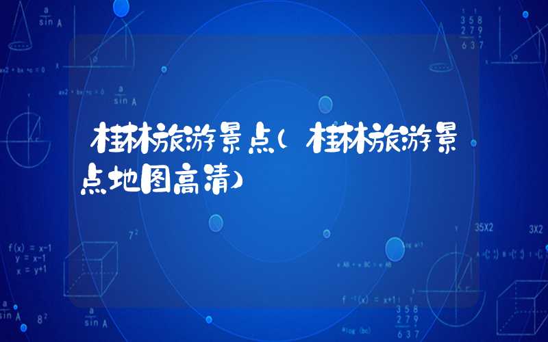 桂林旅游景点(桂林旅游景点地图高清)
