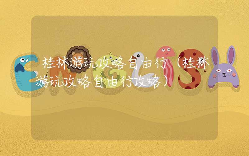 桂林游玩攻略自由行（桂林游玩攻略自由行攻略）