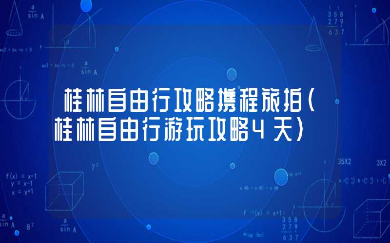 桂林自由行攻略携程旅拍（桂林自由行游玩攻略4天）