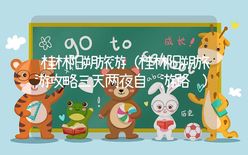 桂林阳朔旅游（桂林阳朔旅游攻略三天两夜自驾游路线）