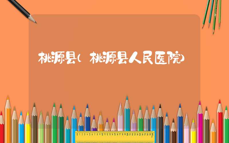 桃源县（桃源县人民医院）