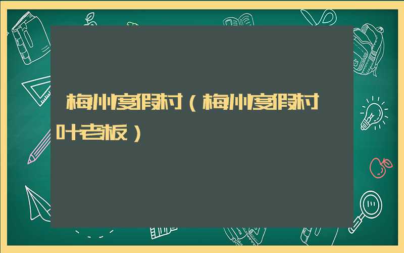 梅州度假村（梅州度假村 叶老板）