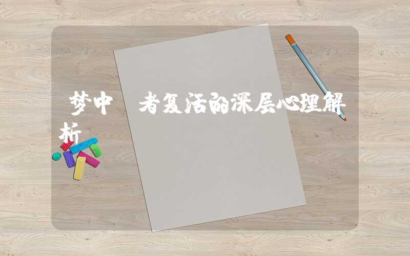 梦中亡者复活的深层心理解析