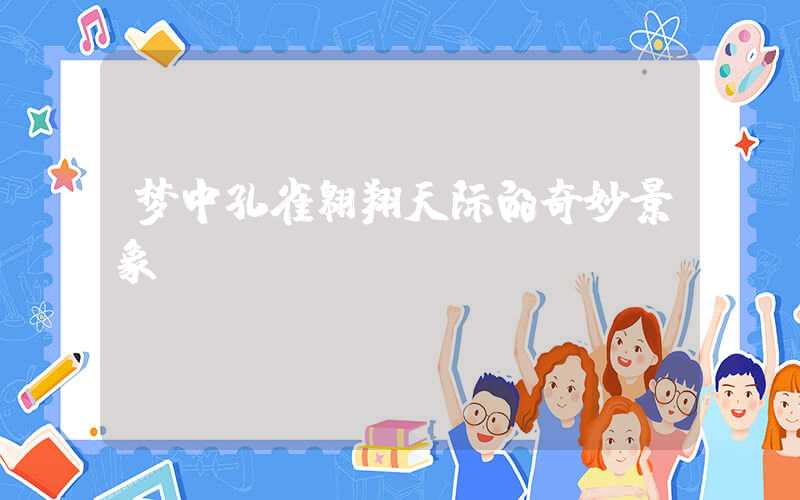 梦中孔雀翱翔天际的奇妙景象