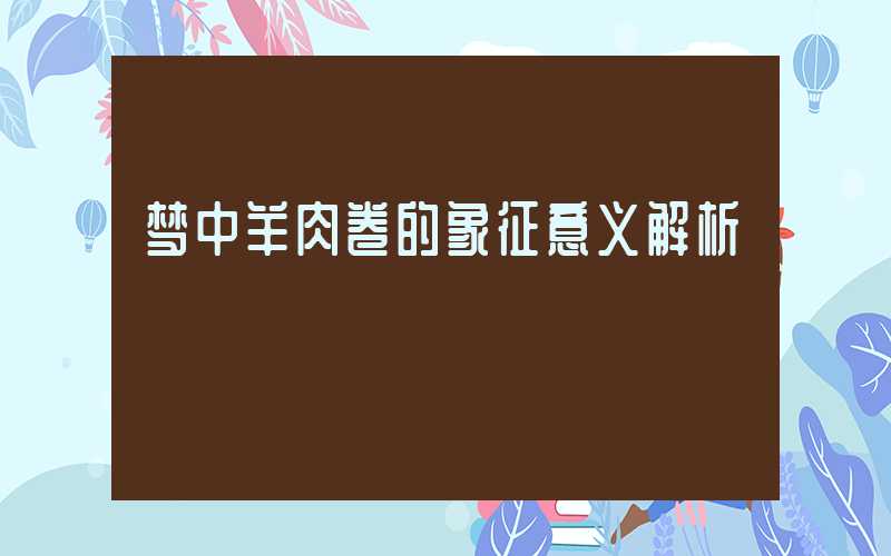 梦中羊肉卷的象征意义解析