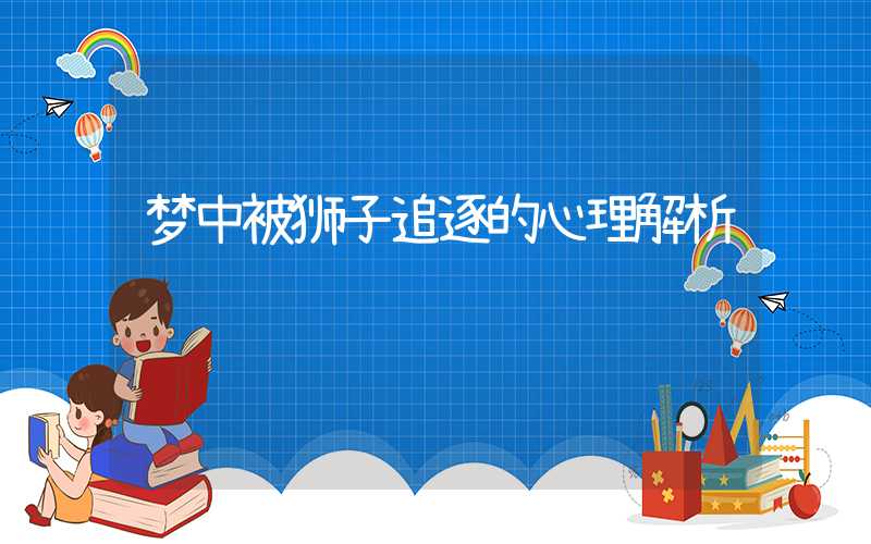 梦中被狮子追逐的心理解析