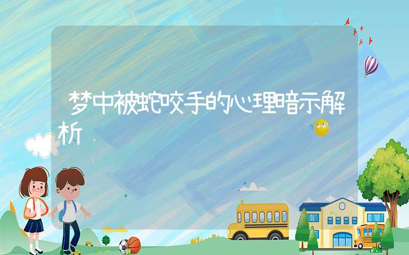 梦中被蛇咬手的心理暗示解析