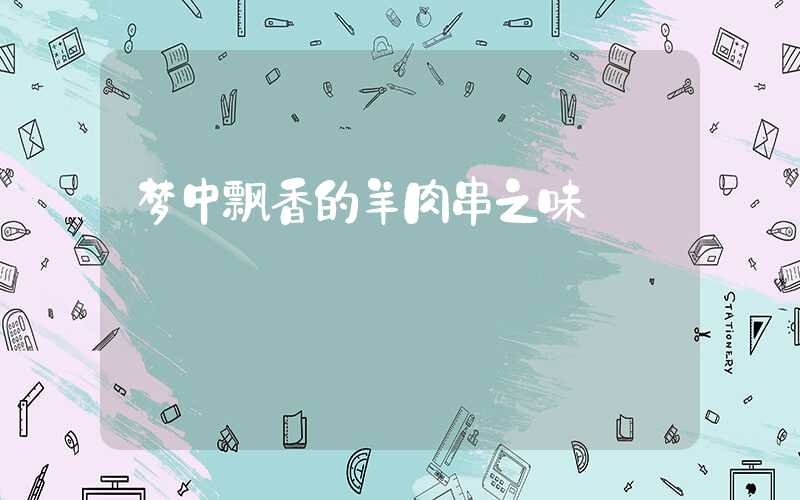 梦中飘香的羊肉串之味