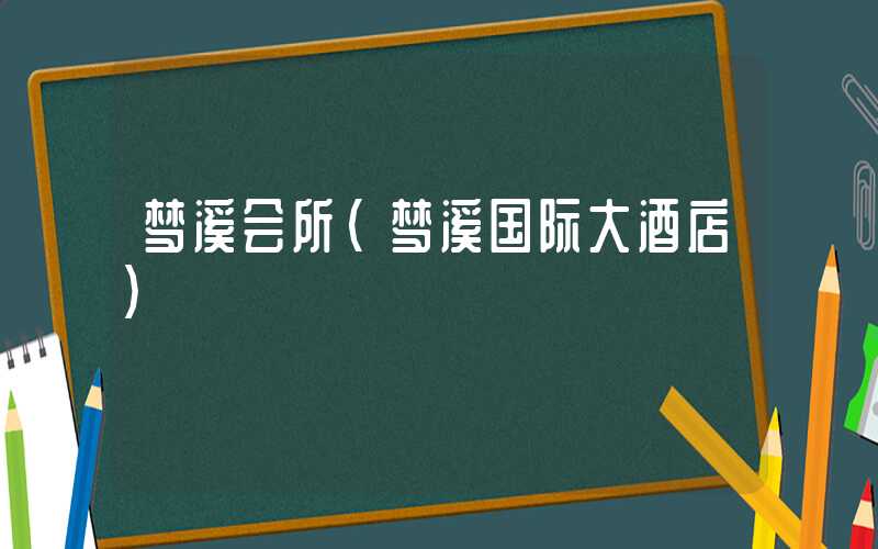梦溪会所（梦溪国际大酒店）